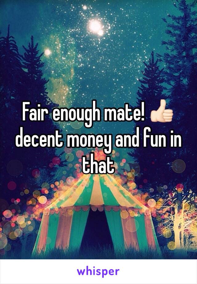 Fair enough mate! 👍🏻 decent money and fun in that