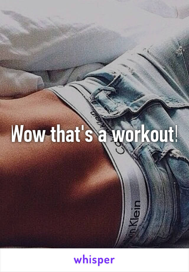 Wow that's a workout!