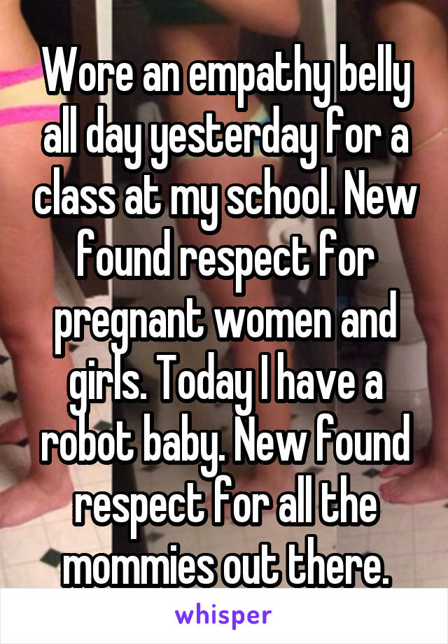 Wore an empathy belly all day yesterday for a class at my school. New found respect for pregnant women and girls. Today I have a robot baby. New found respect for all the mommies out there.
