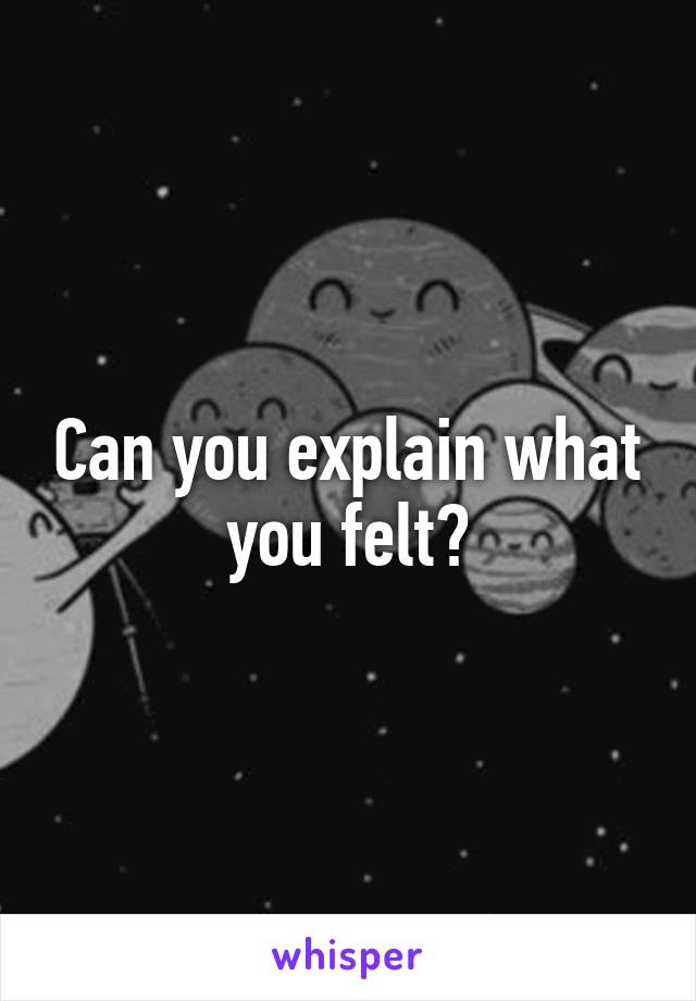 Can you explain what you felt?