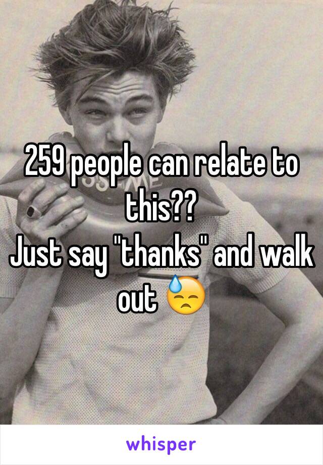259 people can relate to this??
Just say "thanks" and walk out 😓