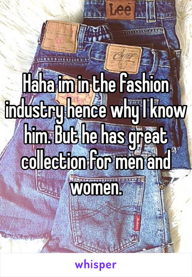 Haha im in the fashion industry hence why I know him. But he has great collection for men and women.  