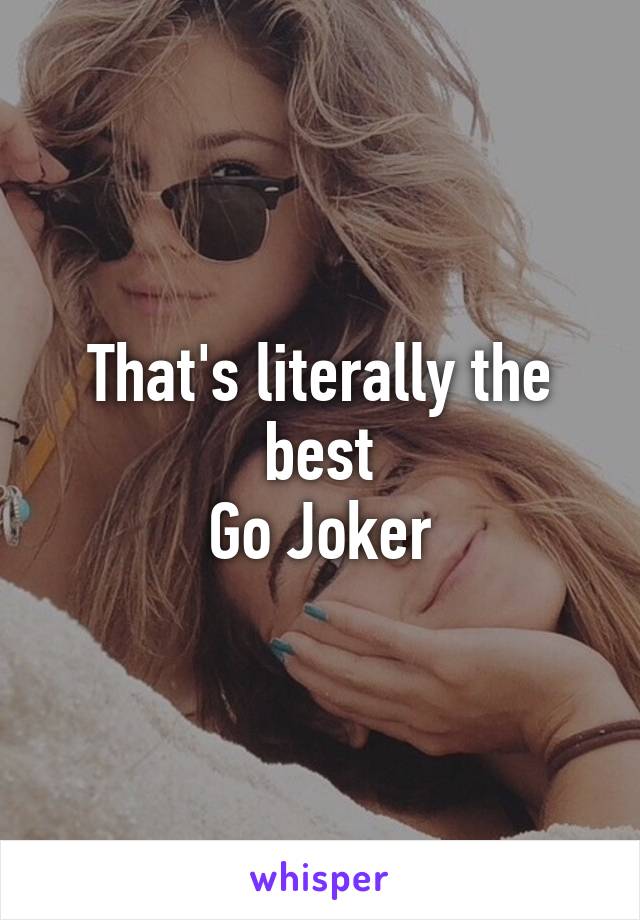 That's literally the best
Go Joker