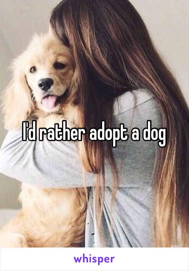 I'd rather adopt a dog