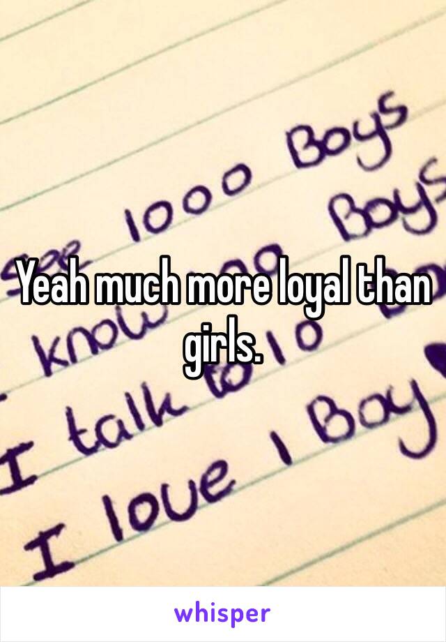 Yeah much more loyal than girls.