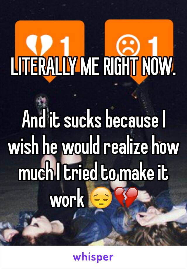 LITERALLY ME RIGHT NOW.

And it sucks because I wish he would realize how much I tried to make it work 😔💔