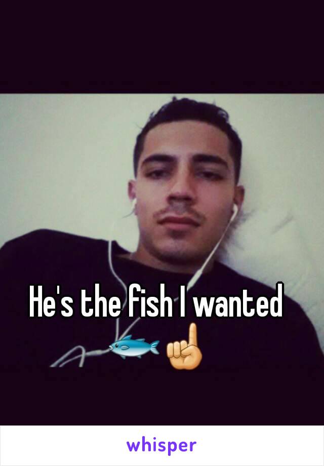 He's the fish I wanted 🐟☝