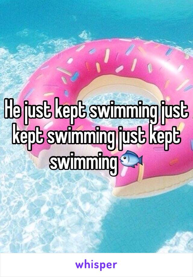 He just kept swimming just kept swimming just kept swimming🐟