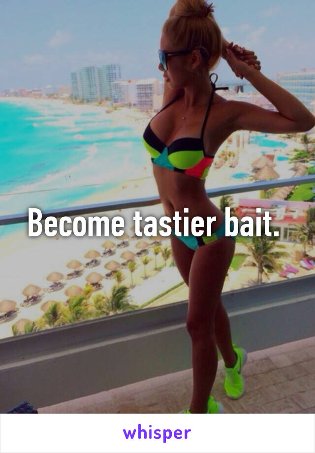 Become tastier bait. 