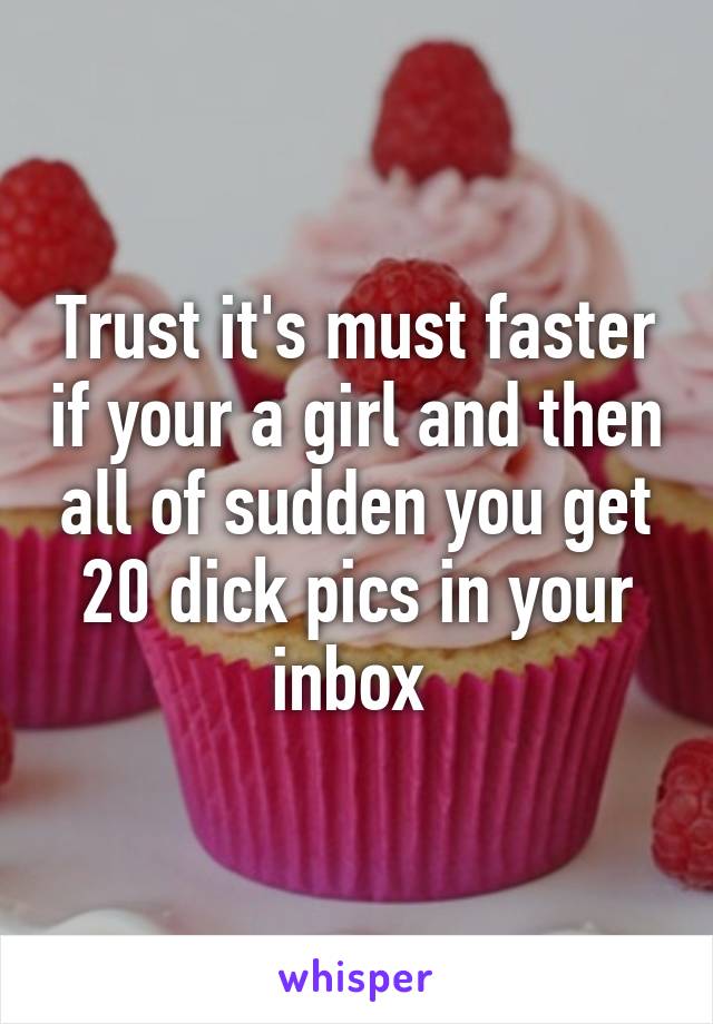 Trust it's must faster if your a girl and then all of sudden you get 20 dick pics in your inbox 