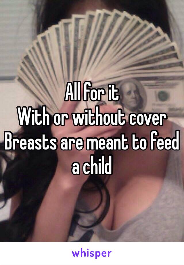 All for it
With or without cover 
Breasts are meant to feed a child 