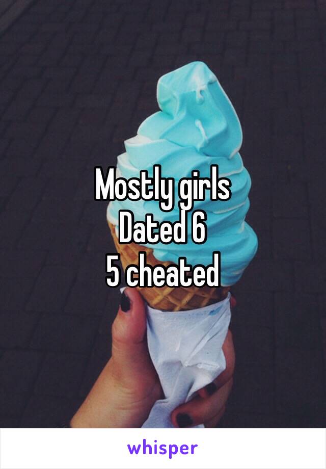 Mostly girls 
Dated 6 
5 cheated