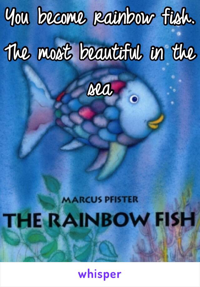 You become rainbow fish. The most beautiful in the sea