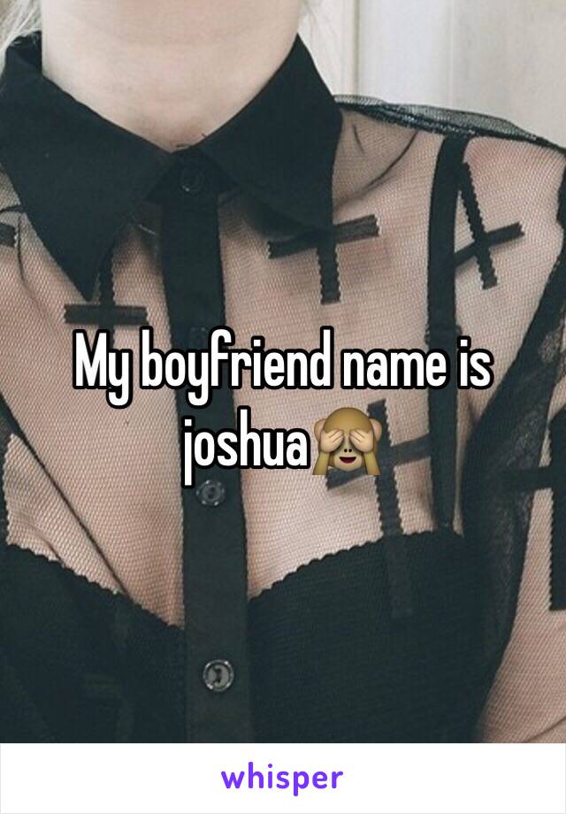 My boyfriend name is joshua🙈