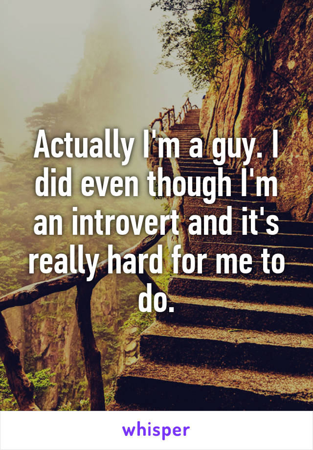 Actually I'm a guy. I did even though I'm an introvert and it's really hard for me to do.