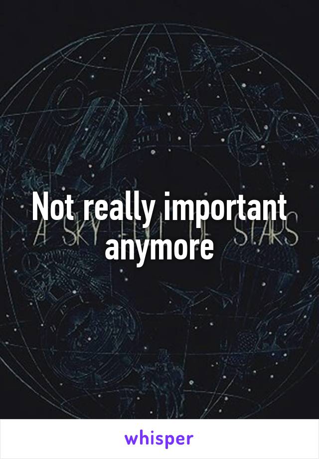 Not really important anymore