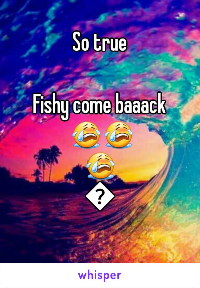 So true

Fishy come baaack 😭😭😭😭