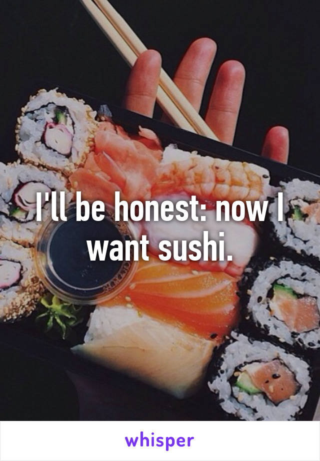 I'll be honest: now I want sushi.