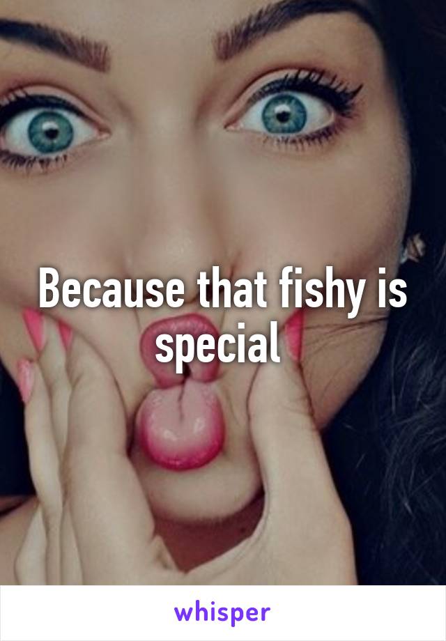 Because that fishy is special 