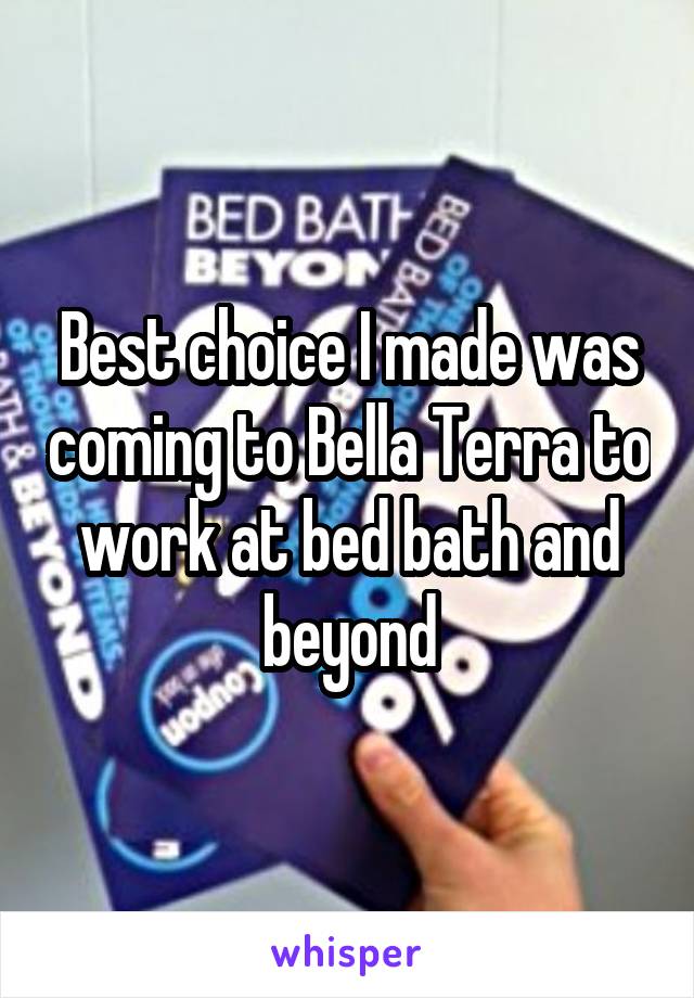 Best choice I made was coming to Bella Terra to work at bed bath and beyond