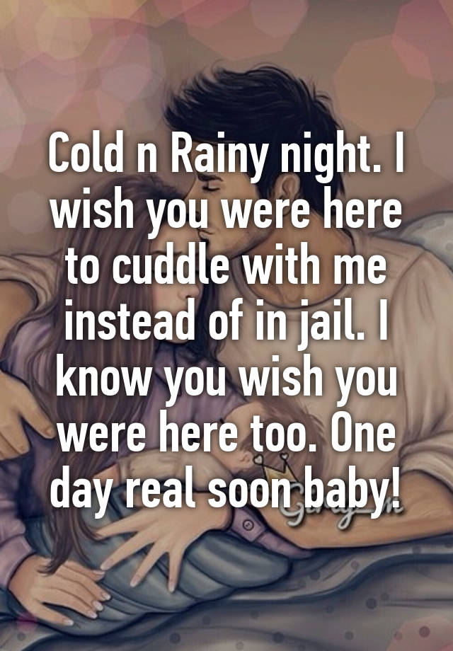Cold N Rainy Night I Wish You Were Here To Cuddle With Me Instead Of In Jail I Know You Wish You Were Here Too One Day Real Soon Baby
