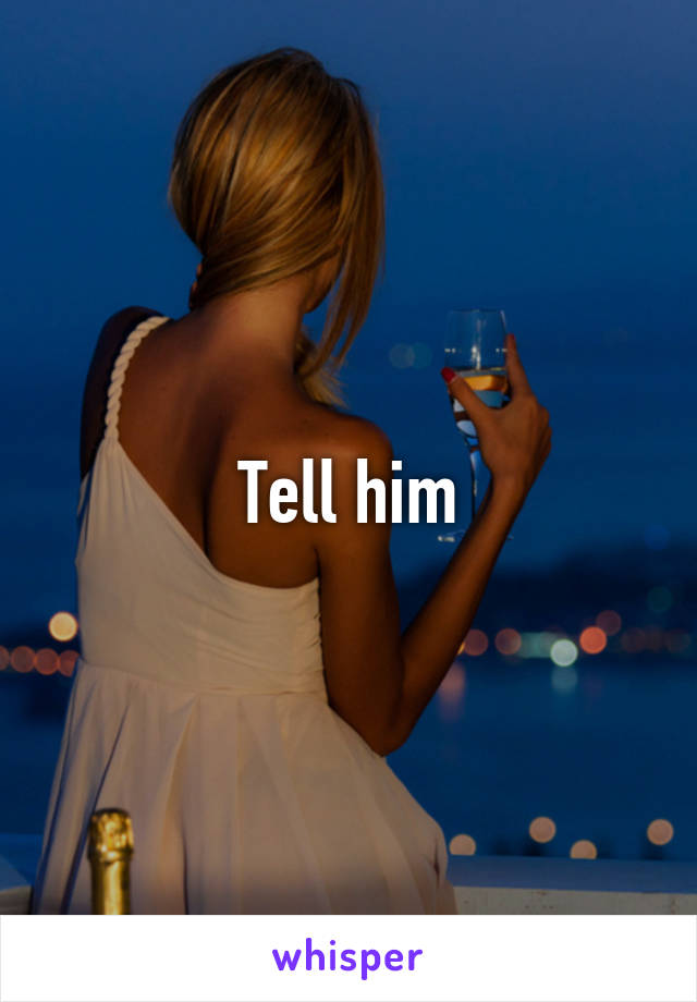 Tell him