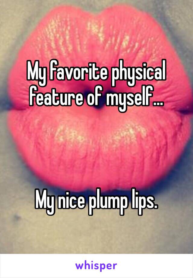 My favorite physical feature of myself...



My nice plump lips.