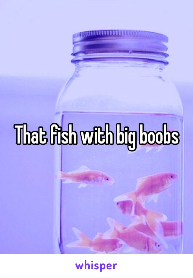 That fish with big boobs