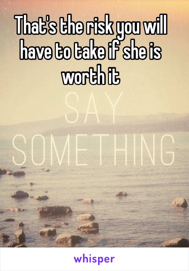 That's the risk you will have to take if she is worth it