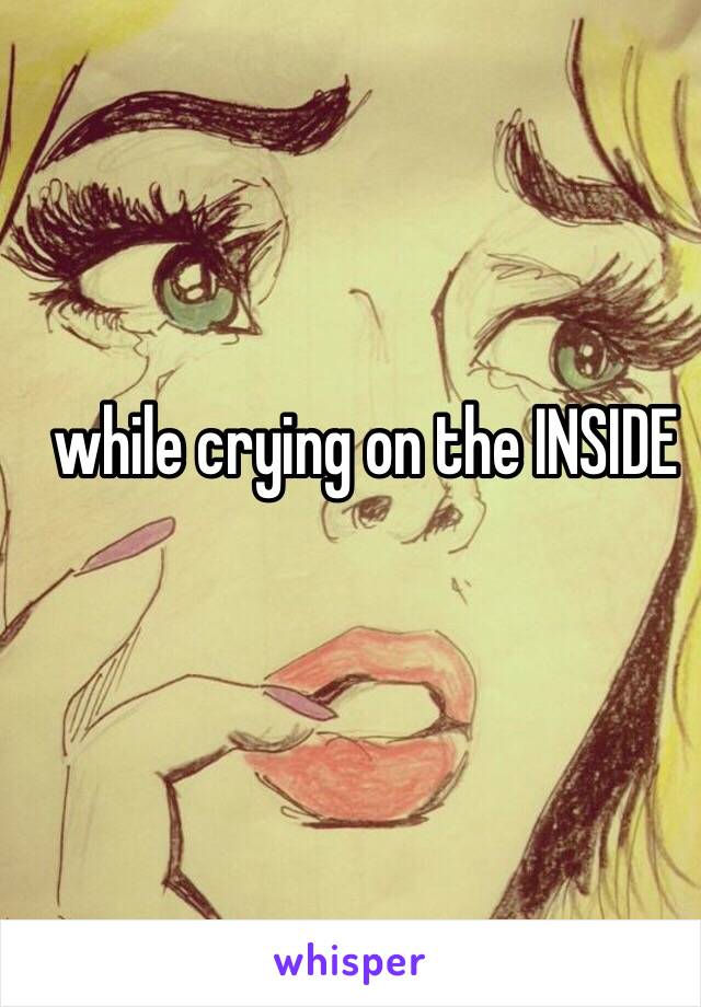 while crying on the INSIDE