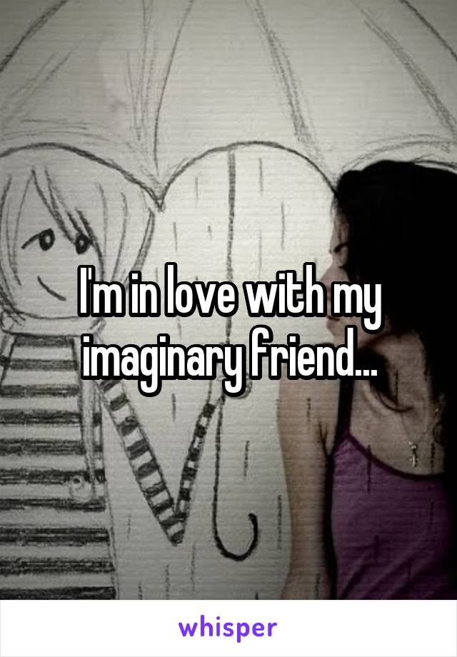 I'm in love with my imaginary friend...