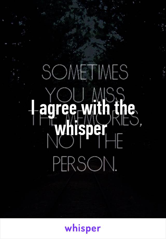 I agree with the whisper 