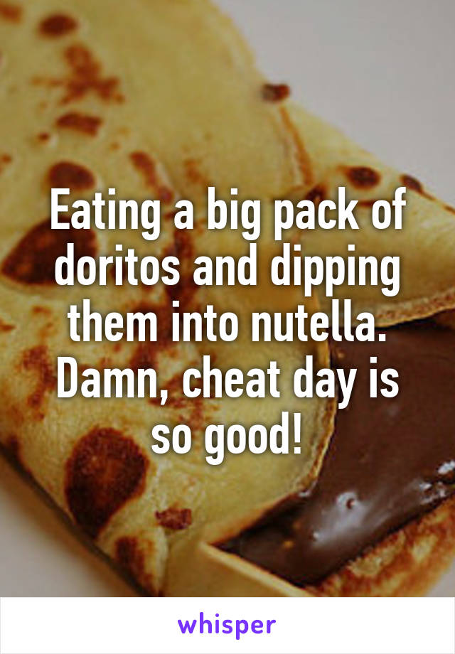 Eating a big pack of doritos and dipping them into nutella.
Damn, cheat day is so good!