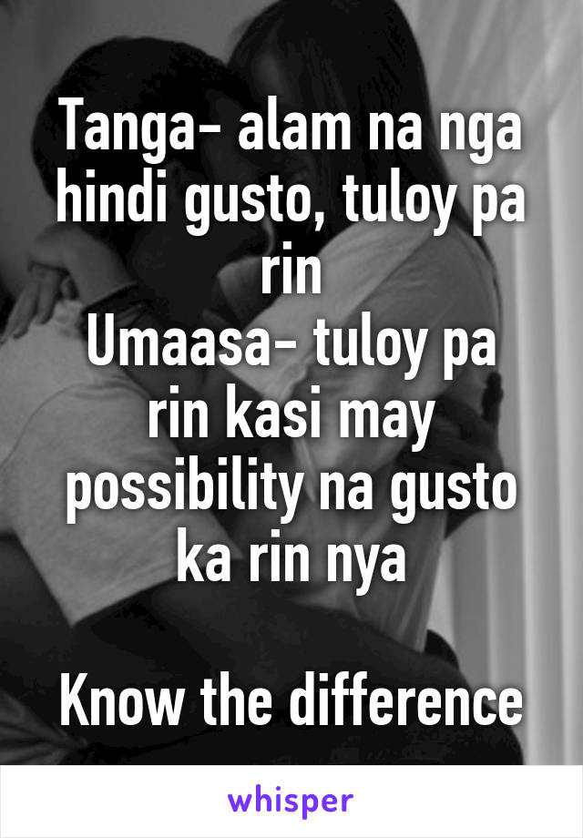 Tanga- alam na nga hindi gusto, tuloy pa rin
Umaasa- tuloy pa rin kasi may possibility na gusto ka rin nya

Know the difference