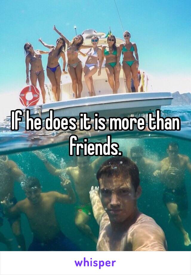 If he does it is more than friends. 