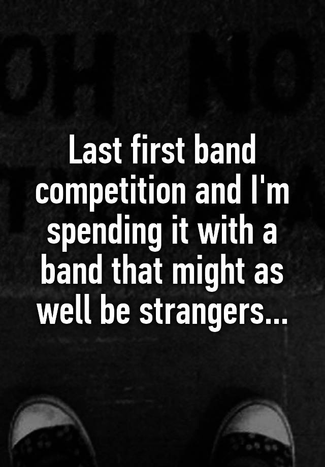 last-first-band-competition-and-i-m-spending-it-with-a-band-that-might-as-well-be-strangers