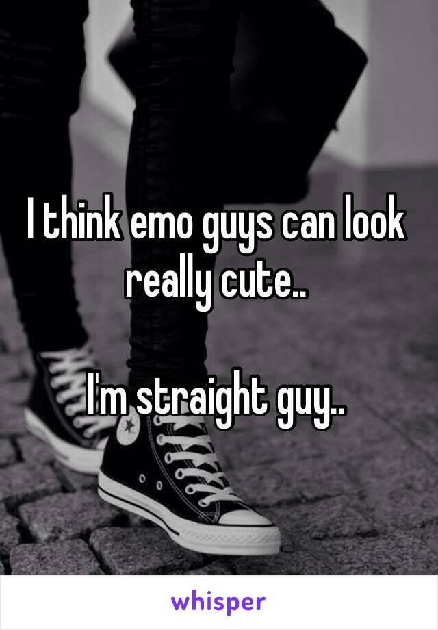 I think emo guys can look really cute..

I'm straight guy..