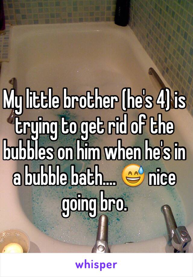 My little brother (he's 4) is trying to get rid of the bubbles on him when he's in a bubble bath.... 😅 nice going bro.