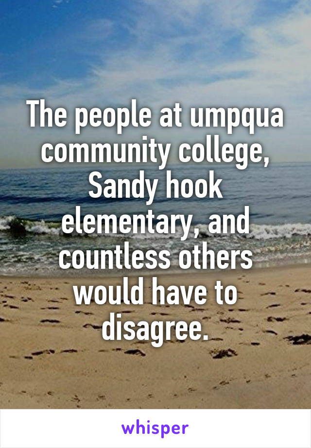 The people at umpqua community college, Sandy hook elementary, and countless others would have to disagree.