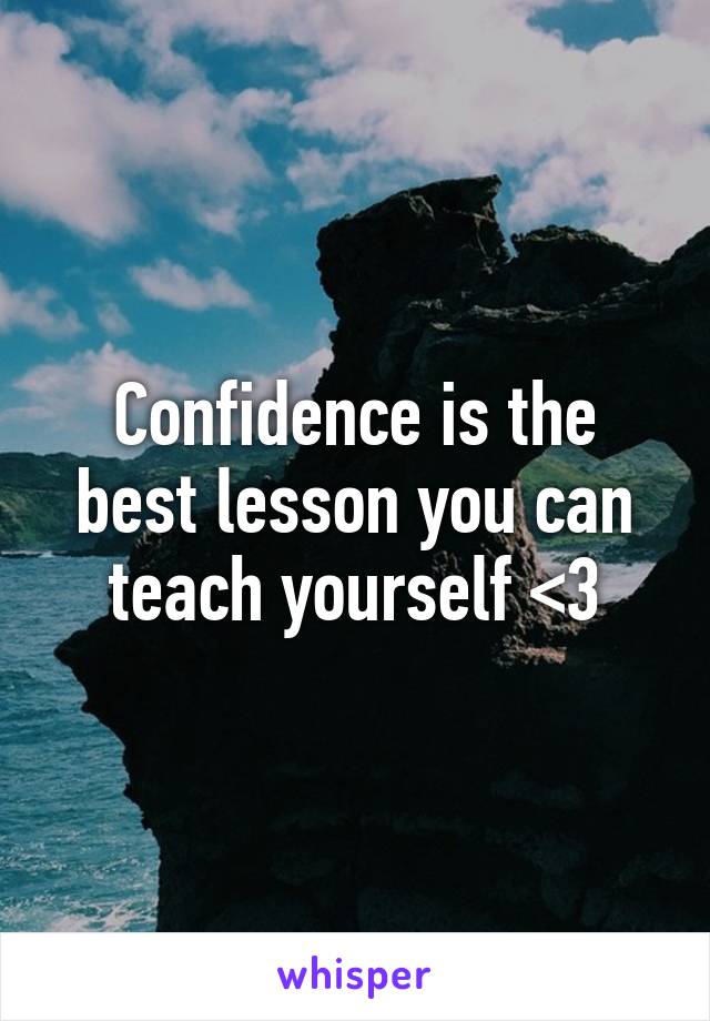 Confidence is the best lesson you can teach yourself <3