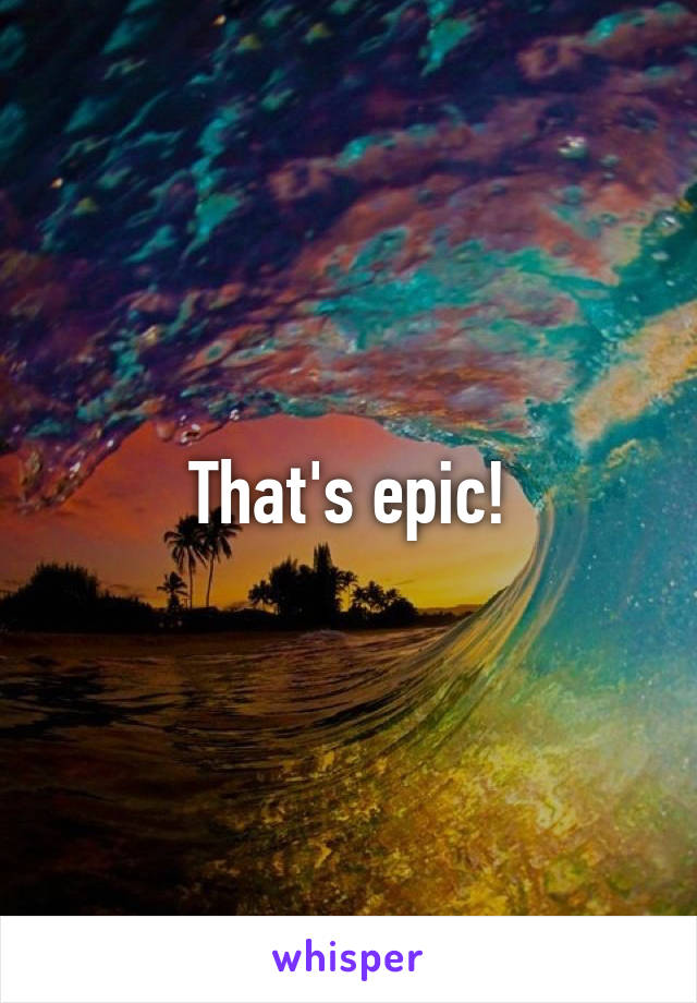 That's epic!
