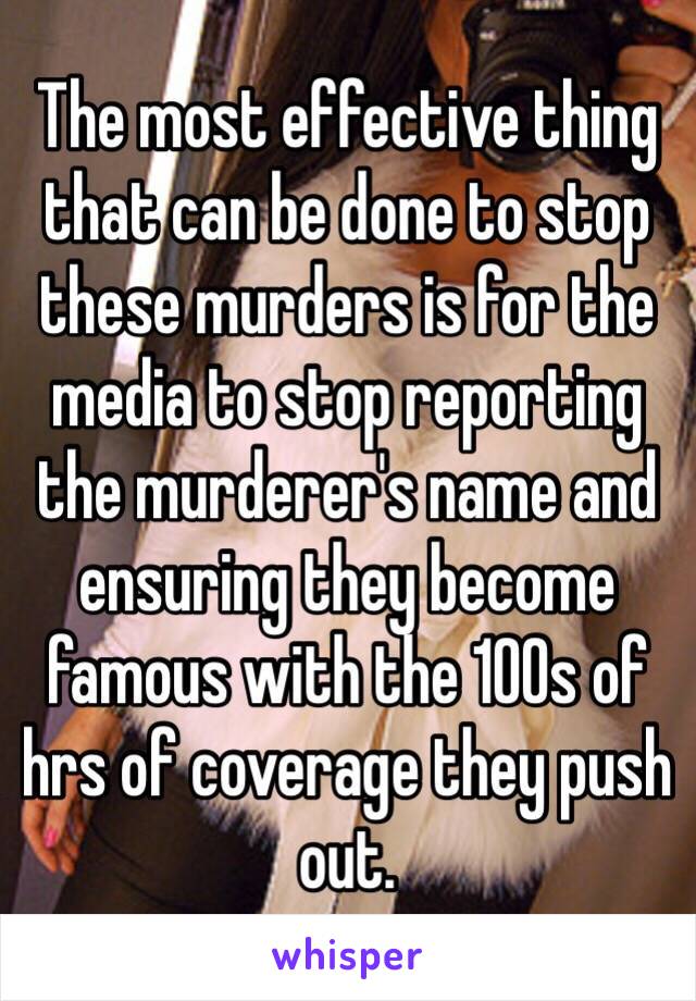 The most effective thing that can be done to stop these murders is for the media to stop reporting the murderer's name and ensuring they become famous with the 100s of hrs of coverage they push out.  