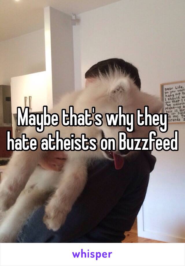 Maybe that's why they hate atheists on Buzzfeed 