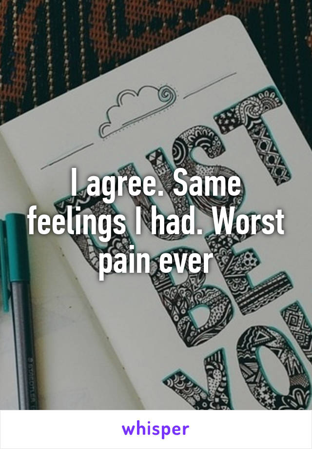 I agree. Same feelings I had. Worst pain ever