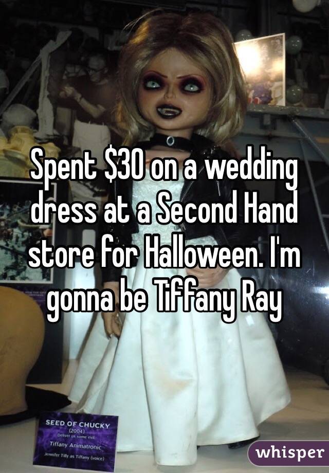 Spent $30 on a wedding dress at a Second Hand store for Halloween. I'm gonna be Tiffany Ray