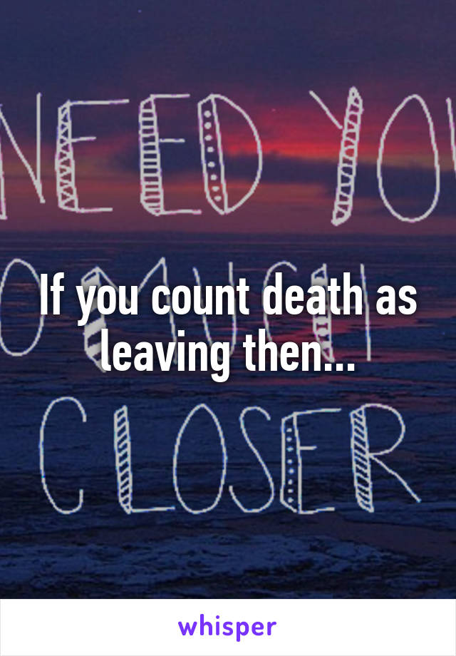 If you count death as leaving then...