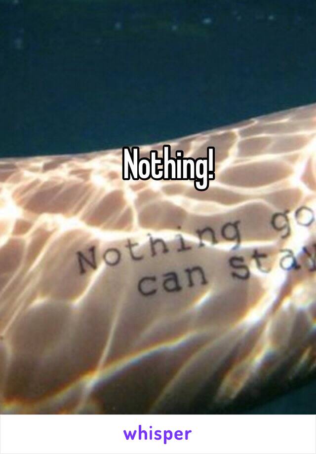 Nothing!