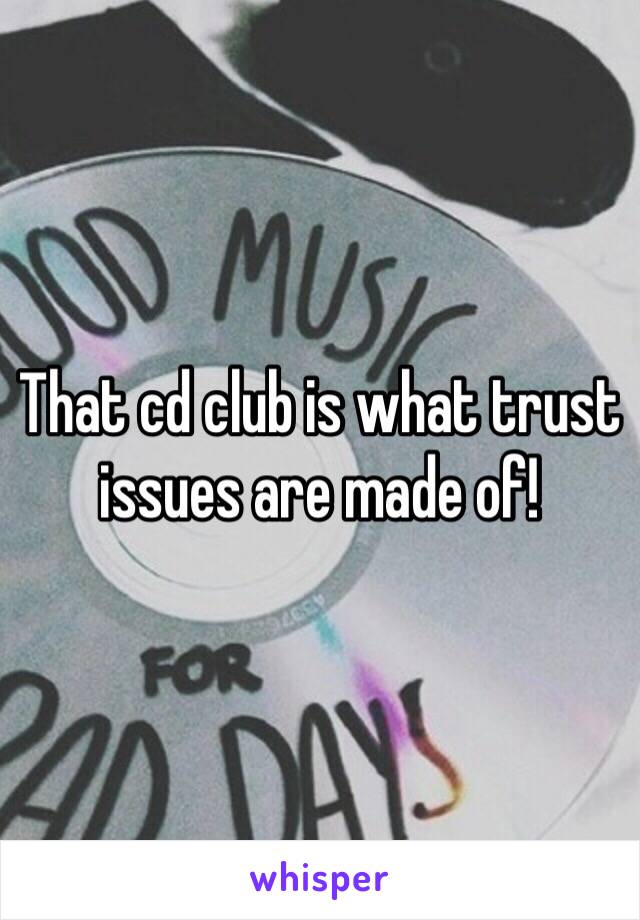 That cd club is what trust issues are made of! 