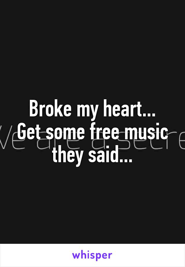 Broke my heart...
Get some free music they said...