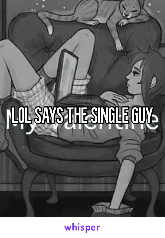 LOL SAYS THE SINGLE GUY